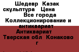 Шедевр “Казак“ скульптура › Цена ­ 50 000 - Все города Коллекционирование и антиквариат » Антиквариат   . Тверская обл.,Конаково г.